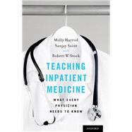 Teaching Inpatient Medicine What Every Physician Needs to Know by Harrod, Molly; Saint, Sanjay; Stock, Robert W., 9780190671495