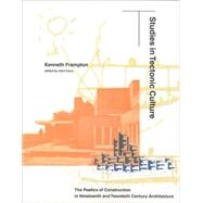Studies in Tectonic Culture The Poetics of Construction in Nineteenth and Twentieth Century Architecture by Frampton, Kenneth; Cava, John, 9780262561495