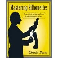 Mastering Silhouettes Expert Instruction in the Art of Silhouette Portraiture by Burns, Charles, 9780811701495