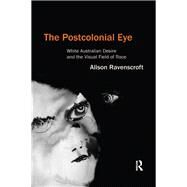 The Postcolonial Eye: White Australian Desire and the Visual Field of Race by Ravenscroft,Alison, 9781138261495
