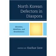North Korean Defectors in Diaspora Identities, Mobilities, and Resettlements by Shin, HaeRan; Chun, Kyung Hyo; Lee, Hyunuk; Kim, Heuijeong; Kim , Seok-hyang; Shin, HaeRan, 9781793651495