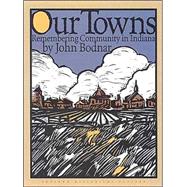 Our Towns : Remembering Community in Indiana by Bodnar, John E., 9780871951496