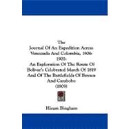 The Journal of an Expedition Across Venezuela and Colombia, 1906-1907: An Exploration of the Route of Bolivar's Celebrated March of 1819 and of the Battlefields of Boyaca and Carabobo by Bingham, Hiram, Jr., 9781104281496