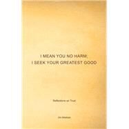 I Mean You No Harm: I Seek Your Greatest Good: Reflections on Trust by Meehan, Jim, 9781491761496