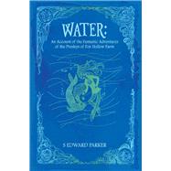 Water An Account of the Fantastic Adventures of the Presleys of Fox Hollow Farm by Parker, S Edward, 9781543921496