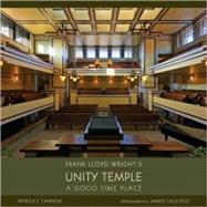 Frank Lloyd Wright's Unity Temple: A Good Time Place by Cannon, Patrick F., 9780764951497