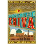 A Carpet Ride to Khiva Seven Years on the Silk Road by Aslan, Chris; Alexander, Christopher, 9781848311497