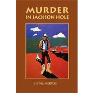 Murder in Jackson Hole by Horton, Jon R., 9780615201498