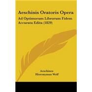 Aeschinis Oratoris Oper : Ad Optimorum Librorum Fidem Accurata Edita (1829) by Aeschines; Wolf, Hieronymus, 9781104021498