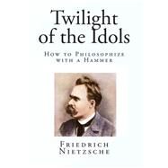 Twilight of the Idols by Nietzsche, Friedrich Wilhelm; Kaufmann, Walter; Hollingdale, R. J., 9781507811498