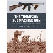 The Thompson Submachine Gun From Prohibition Chicago to World War II by Pegler, Martin; Dennis, Peter, 9781849081498
