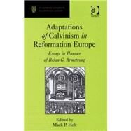 Adaptations of Calvinism in Reformation Europe: Essays in Honour of Brian G. Armstrong by Holt,Mack P.;Holt,Mack P., 9780754651499