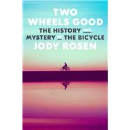 Two Wheels Good The History and Mystery of the Bicycle by Rosen, Jody, 9780804141499