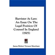 Barrister at Law : An Essay on the Legal Position of Counsel in England (1905) by Marchant, James Robert Vernam, 9781120161499