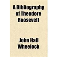 A Bibliography of Theodore Roosevelt by Wheelock, John Hall, 9781154511499