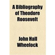 A Bibliography of Theodore Roosevelt by Wheelock, John Hall, 9781154511499