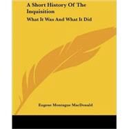 A Short History of the Inquisition: What It Was And What It Did by MacDonald, Eugene Montague, 9781417951499