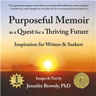 Purposeful Memoir as a Quest for a Thriving Future Inspiration for Writers and Seekers by Browdy, Jennifer, 9781732841499