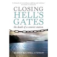 Closing Hell's Gates The Life and Death of a Convict Station by Maxwell-Stewart, Hamish, 9781741751499