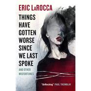 Things Have Gotten Worse Since We Last Spoke And Other Misfortunes by LaRocca, Eric, 9781803361499