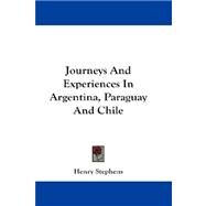 Journeys and Experiences in Argentina, Paraguay and Chile by Stephens, Henry, 9781432681500