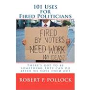 101 Uses for Fired Politicians by Pollock, Robert P., 9781452861500