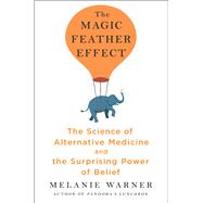 The Magic Feather Effect The Science of Alternative Medicine and the Surprising Power of Belief by Warner, Melanie, 9781501121500