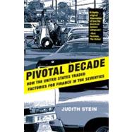Pivotal Decade : How the United States Traded Factories for Finance in the Seventies by Judith Stein, 9780300171501
