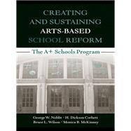 Creating and Sustaining Arts-Based School Reform: The A+ Schools Program by Noblit; George W., 9780805861501