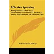 Effective Speaking : An Exposition of the Laws of Effectiveness in the Choice of Material in Speech, with Examples and Exercises (1908) by Phillips, Arthur Edward, 9781104051501