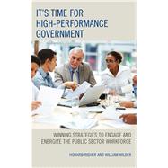 It's Time for High-Performance Government Winning Strategies to Engage and Energize the Public Sector Workforce by Risher, Howard; Wilder, William, 9781442261501