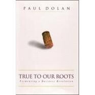 True to Our Roots Fermenting a Business Revolution by Dolan, Paul, 9781576601501