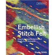 Embellish, Stitch, Felt Using the Embellisher Machine and Needle-Punch Techniques by Smith, Sheila, 9781849941501