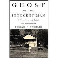 Ghost of the Innocent Man A True Story of Trial and Redemption by Rachlin, Benjamin, 9780316311502