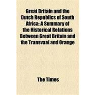 Great Britain and the Dutch Republics of South Africa: A Summary of the Historical Relations Between Great Britain and the Transvaal and Orange Free State Giving a True Account of the Present War in South by Times; Churchill, George Morton, 9781154461503