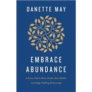 Embrace Abundance A Proven Path to Better Health, More Wealth, and Deeply Fulfilling Relationships by May, Danette, 9781401961503