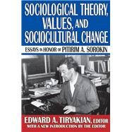 Sociological Theory, Values, and Sociocultural Change: Essays in Honor of Pitirim A. Sorokin by Tiryakian,Edward A., 9781412851503