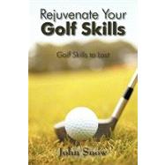 Rejuvenate Your Golf Skills : Golf Skills to Last by Snow, John, 9781432721503