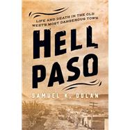 Hell Paso Life and Death in the Old West's Most Dangerous Town by Dolan, Samuel K., 9781493041503