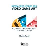 Interactive Stories and Video Game Art: A Storytelling Framework for Game Design by Solarski; Chris, 9781498781503