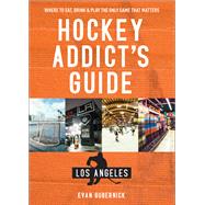 Hockey Addict's Guide Los Angeles Where to Eat, Drink & Play the Only Game that Matters by Gubernick, Evan, 9781682681503