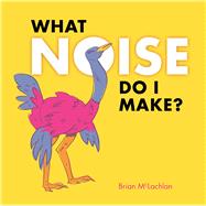 What Noise Do I Make? by McLachlan, Brian, 9781771471503
