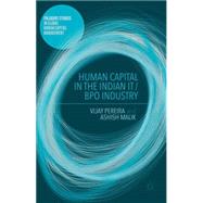 Human Capital in the Indian IT / BPO Industry by Pereira, Vijay; Malik, Ashish, 9781137481504