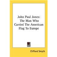 John Paul Jones : The Man Who Carried the American Flag to Europe by Smyth, Clifford, 9781432571504