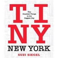 Tiny New York The Smallest Things in the Biggest City by Siegel, Suzi, 9781493031504