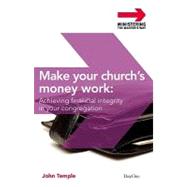 Make Your Church's Money Work: Achieving Financial Integrity in Your Congregation by Temple, John, 9781846251504