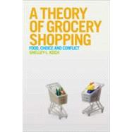 A Theory of Grocery Shopping Food, Choice and Conflict by Koch, Shelley L., 9780857851505