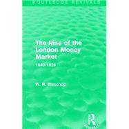 The Rise of the London Money Market: 1640-1826 by Bisschop; W. R., 9781138911505