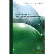 Speculative Grace Bruno Latour and Object-Oriented Theology by Miller, Adam S.; Bryant, Levi R., 9780823251506