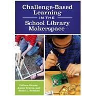 Challenge-based Learning in the School Library Makerspace by Graves, Colleen; Graves, Aaron; Rendina, Diana L., 9781440851506